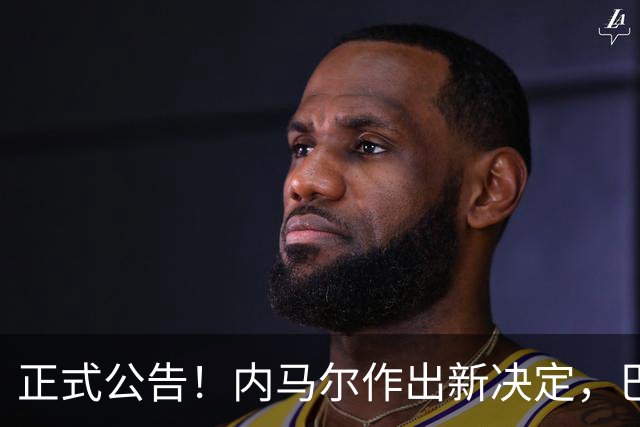 正式公告！内马尔作出新决定，巴西男足表示欢迎，首秀即将揭晓